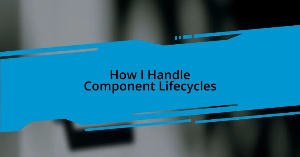 How I Handle Component Lifecycles