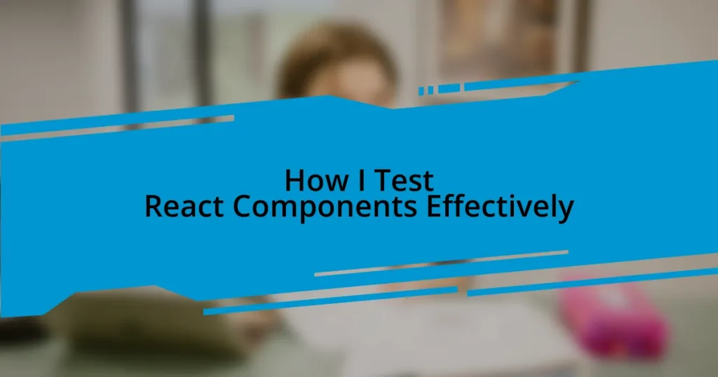 How I Test React Components Effectively