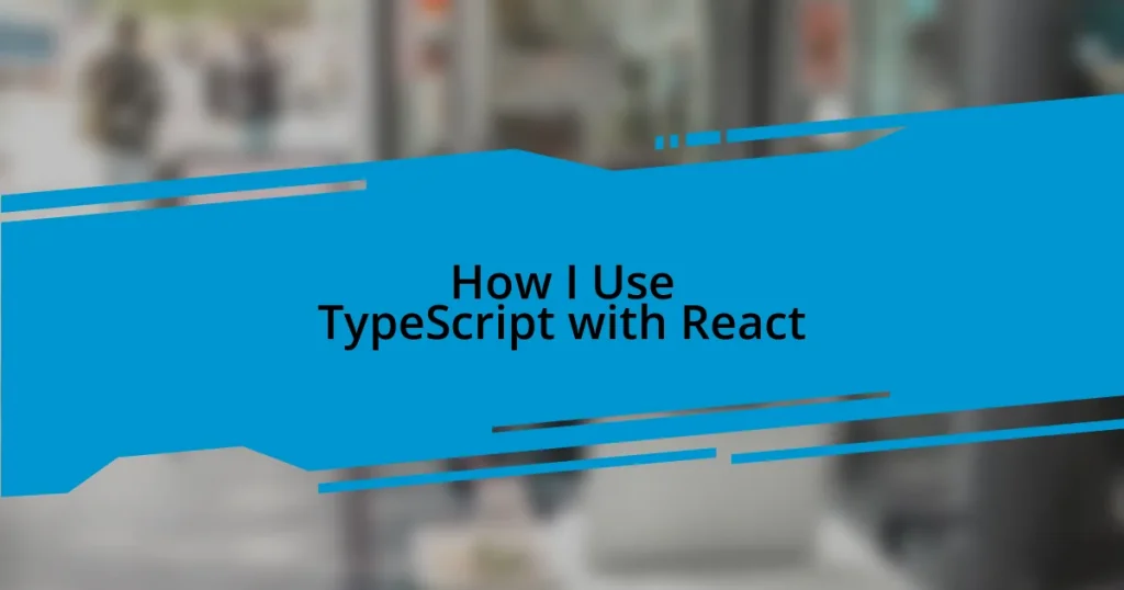 How I Use TypeScript with React