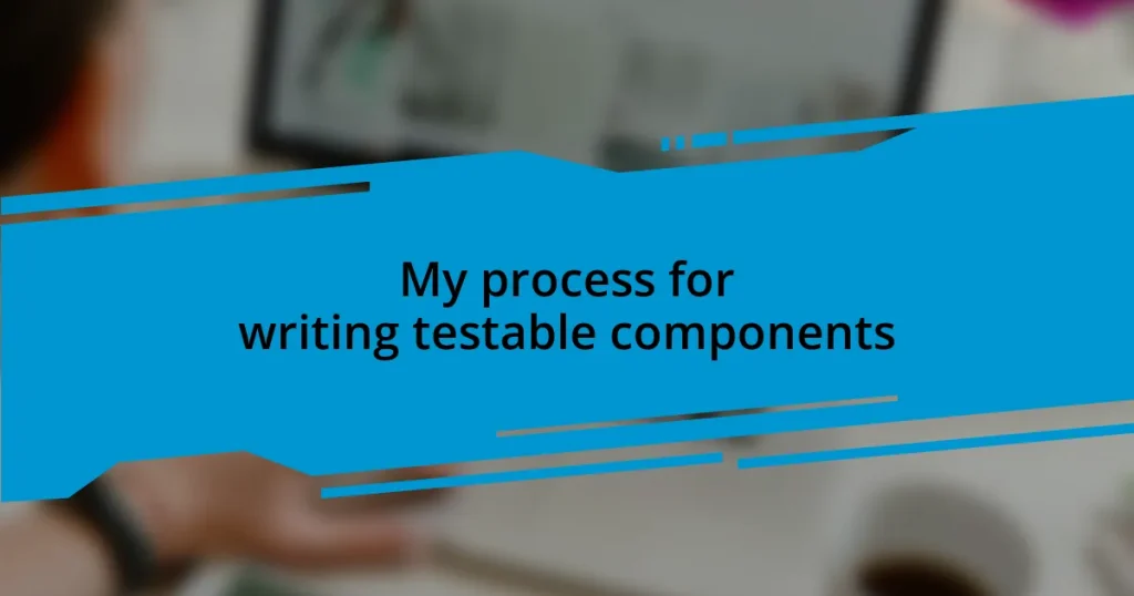 My process for writing testable components