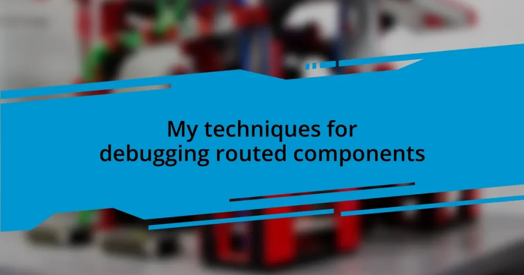 My techniques for debugging routed components