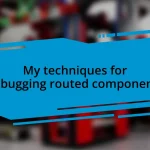 My techniques for debugging routed components