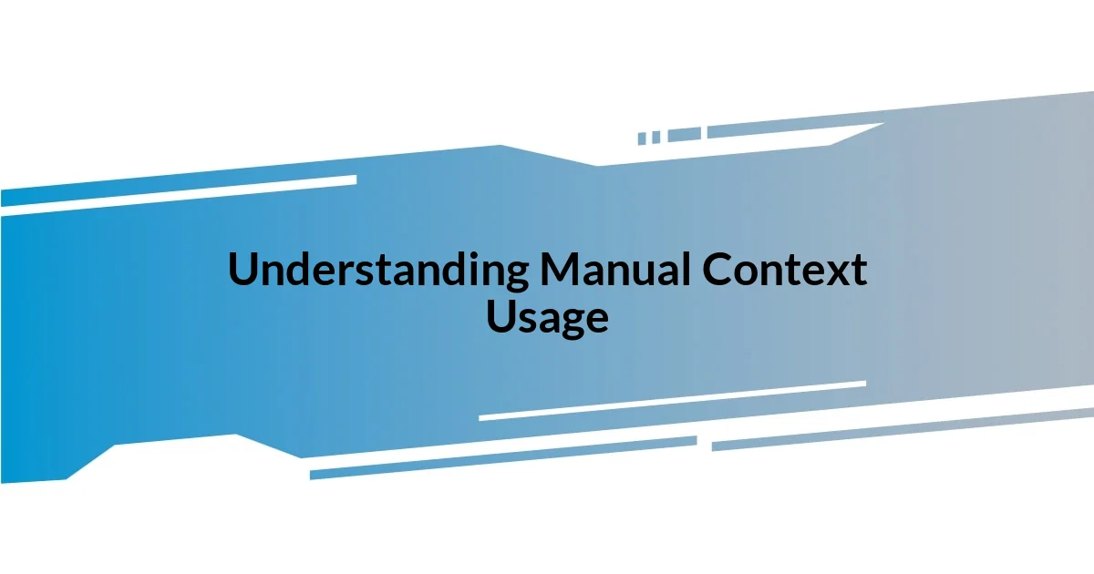 Understanding Manual Context Usage