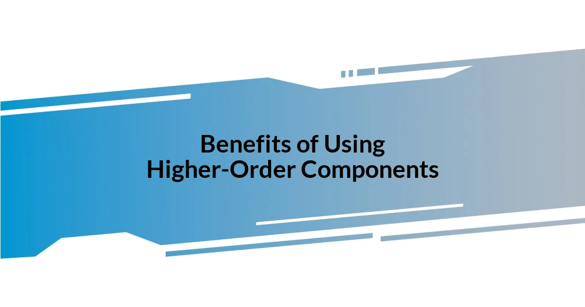 Benefits of Using Higher-Order Components